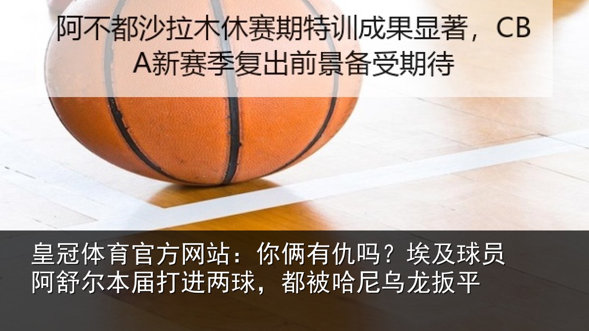 皇冠体育官方网站：你俩相关情况舒尔相关情况哈尼乌龙扳平