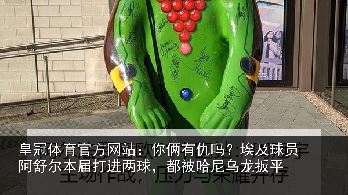 皇冠体育官方网站：你俩相关情况舒尔相关情况哈尼乌龙扳平