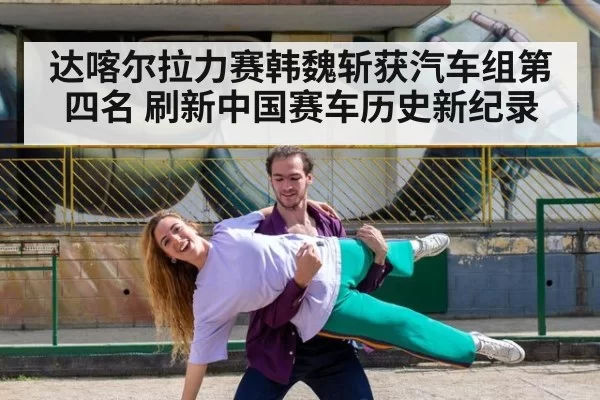 达喀尔拉力赛韩魏斩获汽车组第四名 刷新中国赛车历史新纪录
