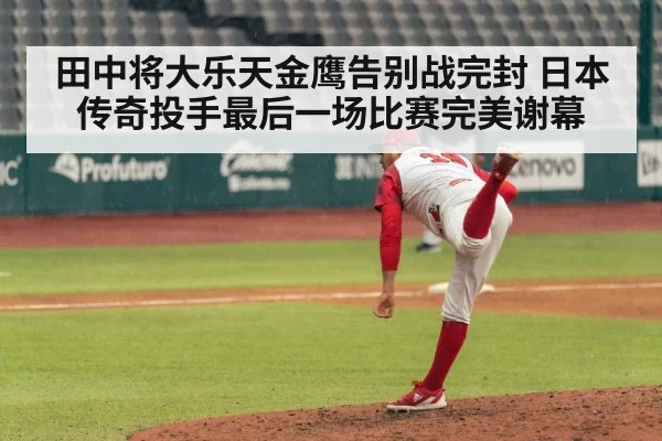 田中将大乐天金鹰告别战完封 日本传奇投手最后一场比赛完美谢幕