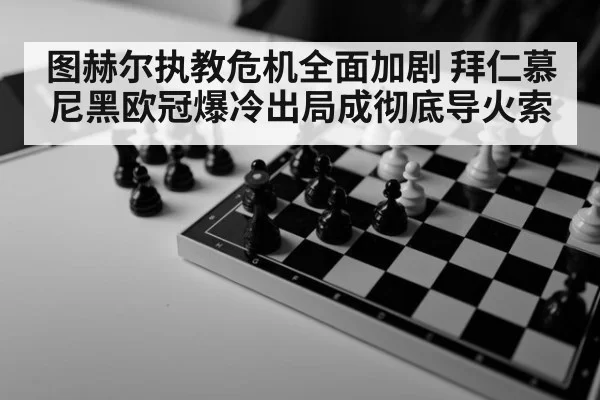 图赫尔执教危机全面加剧 拜仁慕尼黑欧冠爆冷出局成彻底导火索